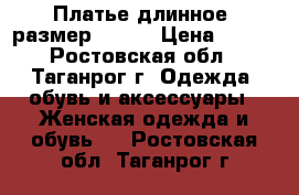 Платье длинное, размер 42-44 › Цена ­ 700 - Ростовская обл., Таганрог г. Одежда, обувь и аксессуары » Женская одежда и обувь   . Ростовская обл.,Таганрог г.